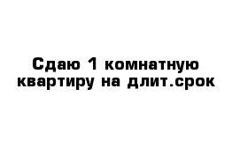 Сдаю 1-комнатную квартиру на длит.срок